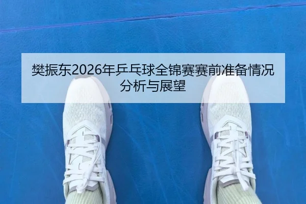 fan-zhen-dong-nian-ping-pang-qiu-quan-jin-sai-sai-qian-zhun-bei-qing-kuang-fen-xi-yu-zhan-wang-2-812.jpg